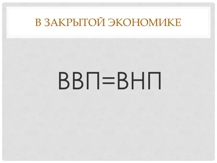 В ЗАКРЫТОЙ ЭКОНОМИКЕ ВВП=ВНП