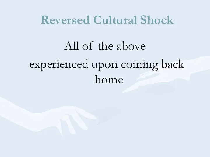 Reversed Cultural Shock All of the above experienced upon coming back home