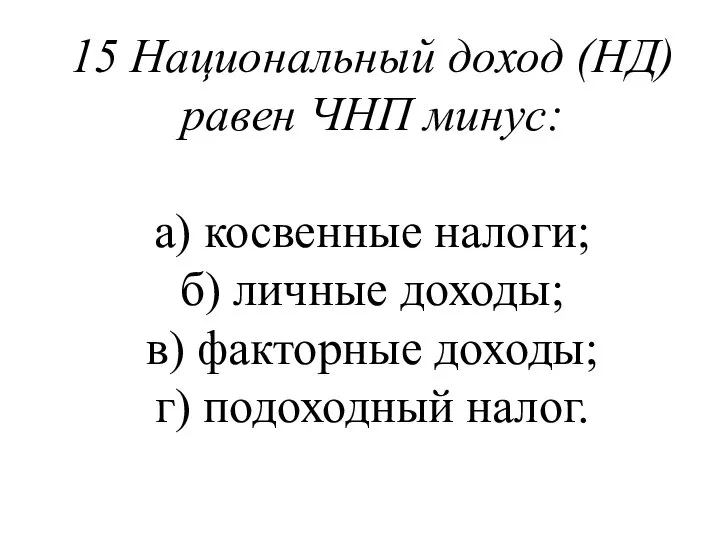 15 Национальный доход (НД) равен ЧНП минус: а) косвенные налоги; б)