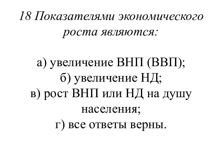 18 Показателями экономического роста являются: а) увеличение ВНП (ВВП); б) увеличение