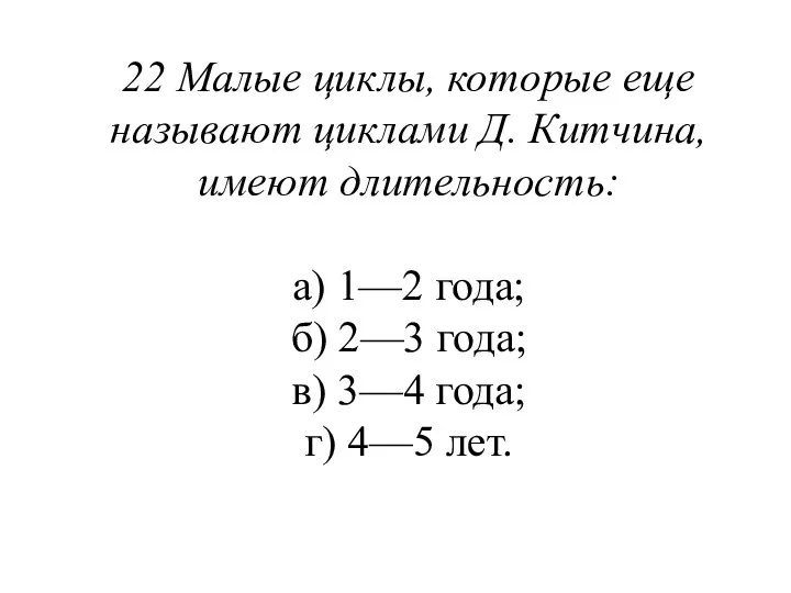 22 Малые циклы, которые еще называют циклами Д. Китчина, имеют длительность: