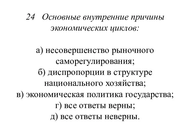 24 Основные внутренние причины экономических циклов: а) несовершенство рыночного саморегулирования; б)