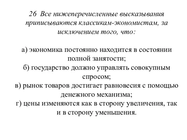 26 Все нижеперечисленные высказывания приписываются клас­сикам-экономистам, за исключением того, что: а)