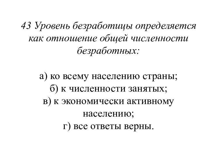 43 Уровень безработицы определяется как отношение общей численности безработных: а) ко