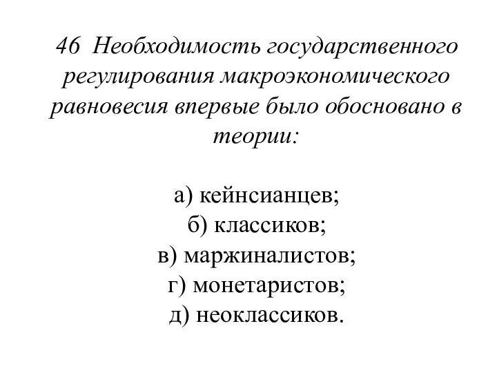 46 Необходимость государственного регулирования макроэконо­мического равновесия впервые было обосновано в теории: