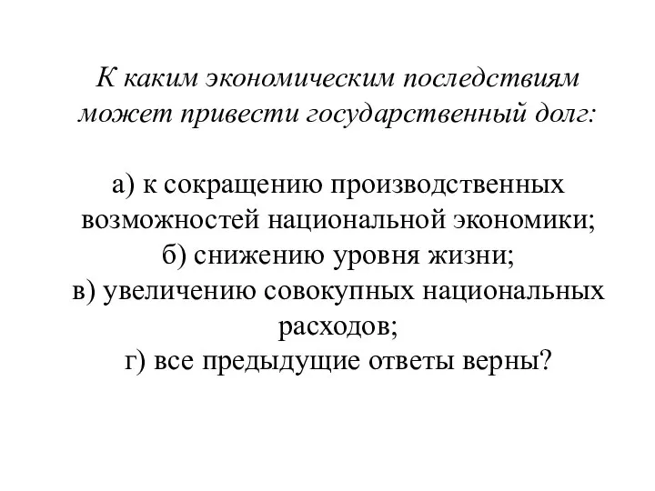 К каким экономическим последствиям может привести государственный долг: а) к сокращению