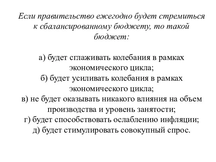 Если правительство ежегодно будет стремиться к сбалан­сированному бюджету, то такой бюджет: