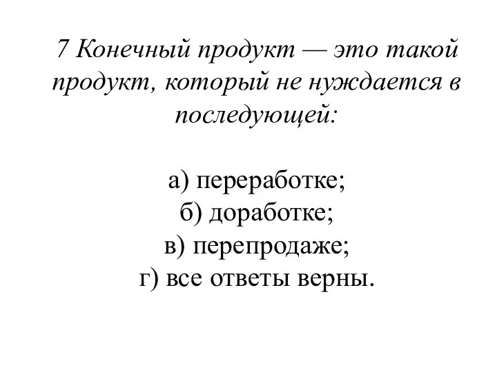7 Конечный продукт — это такой продукт, который не нуж­дается в