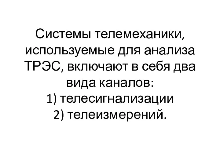 Системы телемеханики, используемые для анализа ТРЭС, включают в себя два вида каналов: 1) телесигнализации 2) телеизмерений.