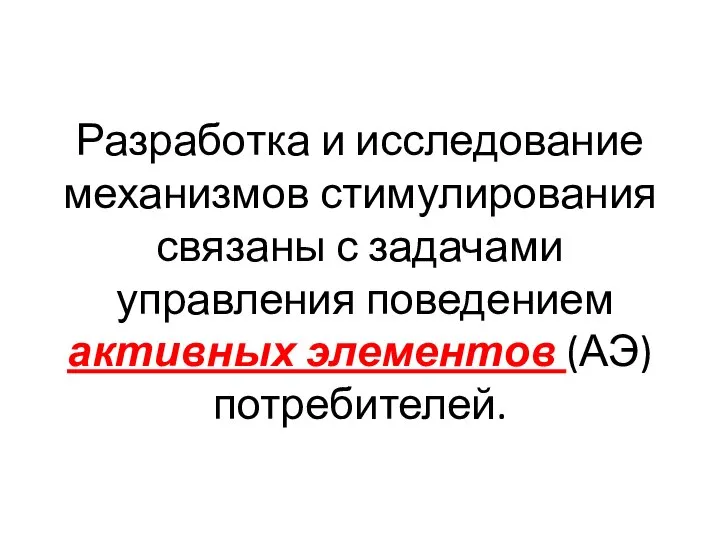 Разработка и исследование механизмов стимулирования связаны с задачами управления поведением активных элементов (АЭ) потребителей.