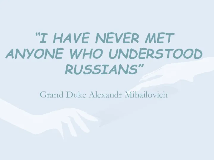 “I HAVE NEVER MET ANYONE WHO UNDERSTOOD RUSSIANS” Grand Duke Alexandr Mihailovich