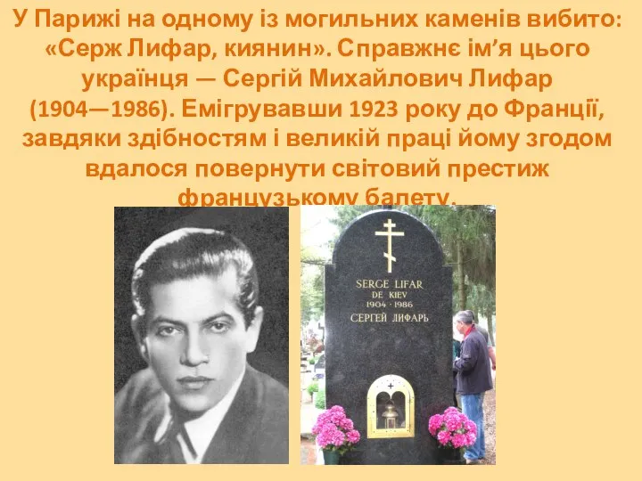 У Парижі на одному із могильних каменів вибито: «Серж Лифар, киянин».