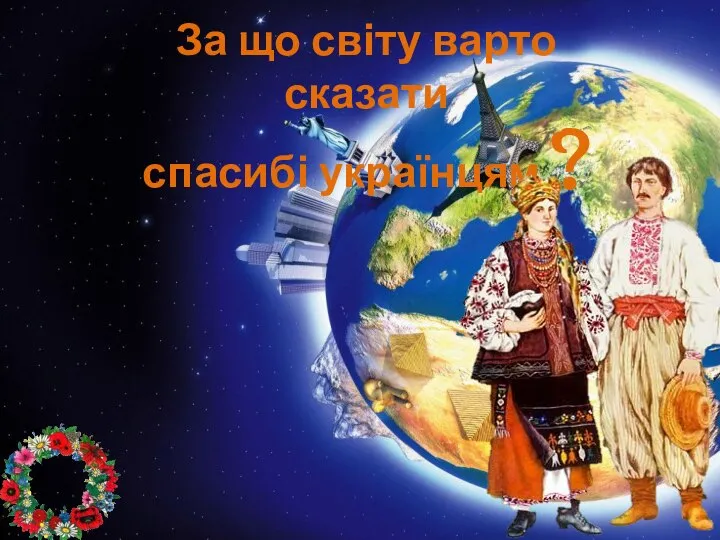 За що світу варто сказати спасибі українцям ?