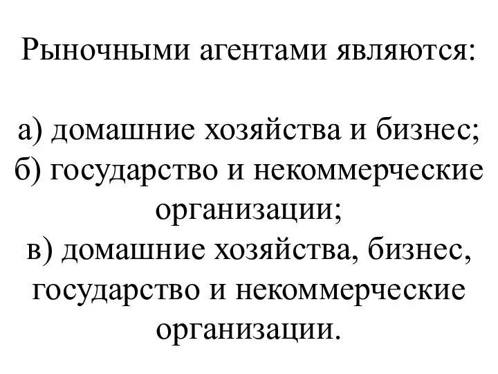 Рыночными агентами являются: а) домашние хозяйства и бизнес; б) государство и