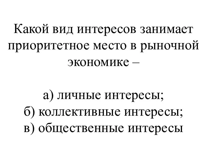 Какой вид интересов занимает приоритетное место в рыночной экономике – а)