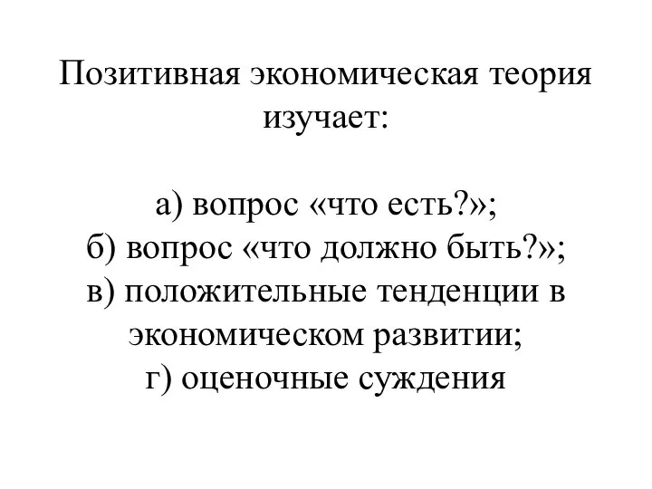 Позитивная экономическая теория изучает: а) вопрос «что есть?»; б) вопрос «что