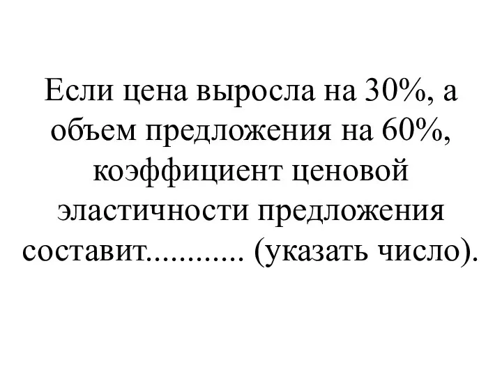 Если цена выросла на 30%, а объем предложения на 60%, коэффициент