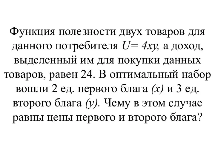 Функция полезности двух товаров для данного потребителя U= 4ху, а до­ход,