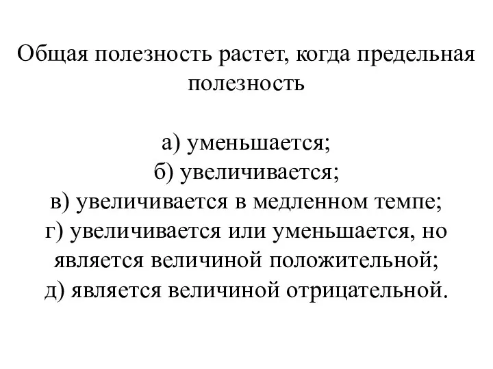 Общая полезность растет, когда предельная полезность а) уменьшается; б) увеличивается; в)