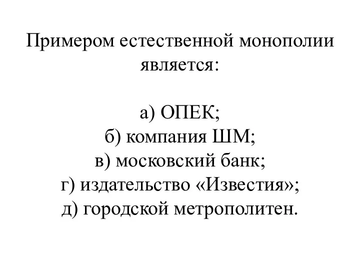 Примером естественной монополии является: а) ОПЕК; б) компания ШМ; в) московский