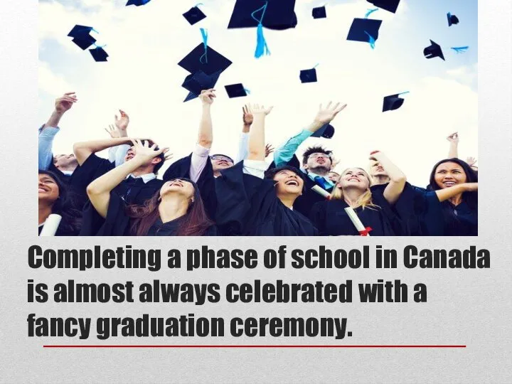 Completing a phase of school in Canada is almost always celebrated with a fancy graduation ceremony.