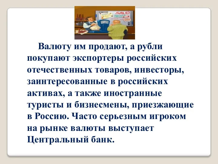 Валюту им продают, а рубли покупают экспортеры российских отечественных товаров, инвесторы,