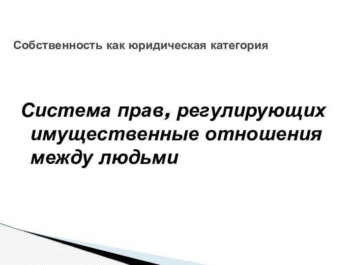 Собственность как юридическая категория Система прав, регулирующих имущественные отношения между людьми