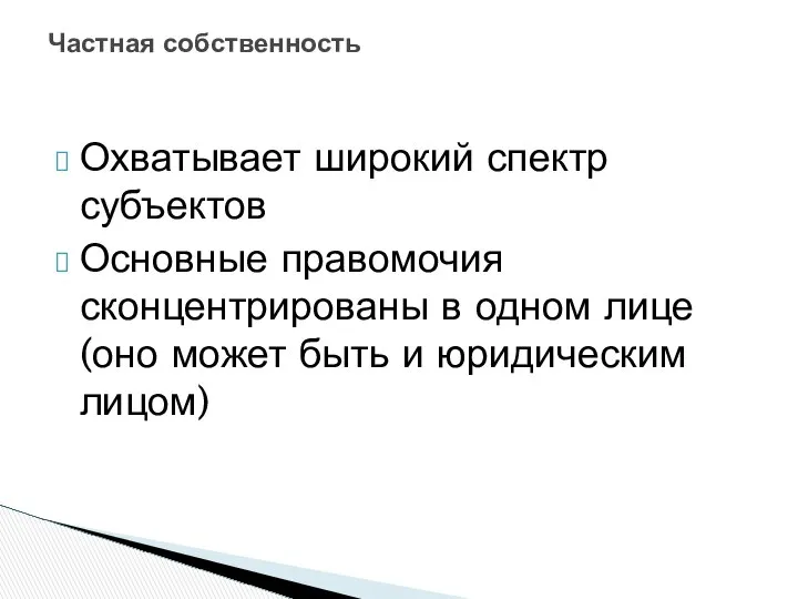 Частная собственность Охватывает широкий спектр субъектов Основные правомочия сконцентрированы в одном