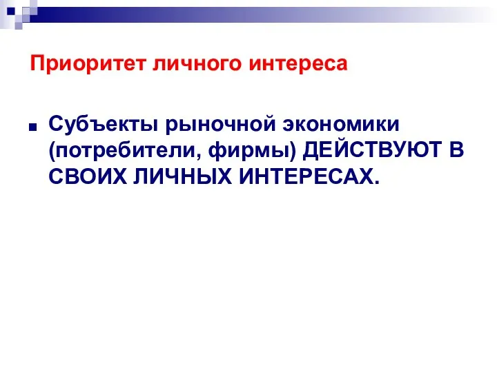 Приоритет личного интереса Субъекты рыночной экономики (потребители, фирмы) ДЕЙСТВУЮТ В СВОИХ ЛИЧНЫХ ИНТЕРЕСАХ.