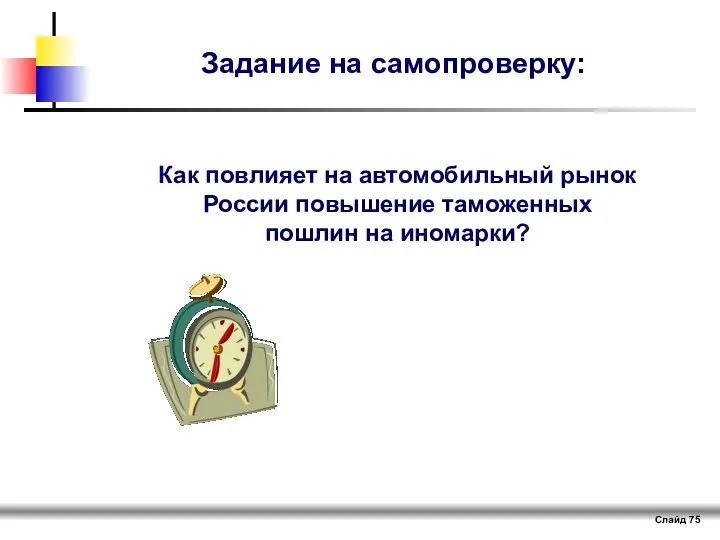 Слайд Задание на самопроверку: Как повлияет на автомобильный рынок России повышение таможенных пошлин на иномарки?