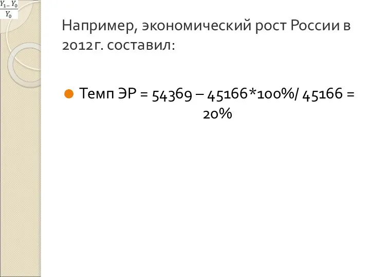 Например, экономический рост России в 2012г. составил: Темп ЭР = 54369 – 45166*100%/ 45166 = 20%