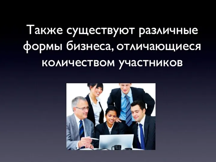 Также существуют различные формы бизнеса, отличающиеся количеством участников