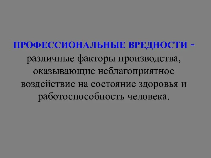 ПРОФЕССИОНАЛЬНЫЕ ВРЕДНОСТИ - различные факторы производства, оказывающие неблагоприятное воздействие на состояние здоровья и работоспособность человека.