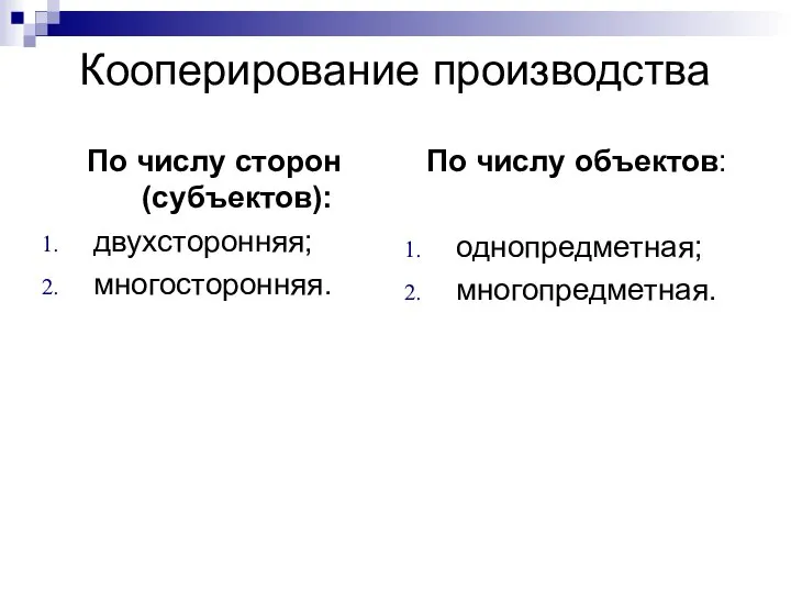 Кооперирование производства По числу сторон (субъектов): двухсторонняя; многосторонняя. По числу объектов: однопредметная; многопредметная.