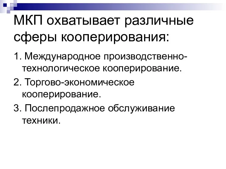 МКП охватывает различные сферы кооперирования: 1. Международное производственно-технологическое кооперирование. 2. Торгово-экономическое кооперирование. 3. Послепродажное обслуживание техники.