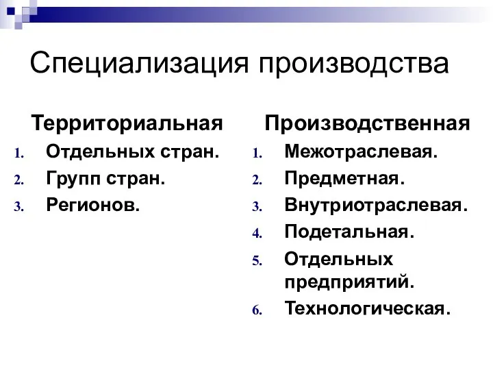 Специализация производства Территориальная Отдельных стран. Групп стран. Регионов. Производственная Межотраслевая. Предметная. Внутриотраслевая. Подетальная. Отдельных предприятий. Технологическая.