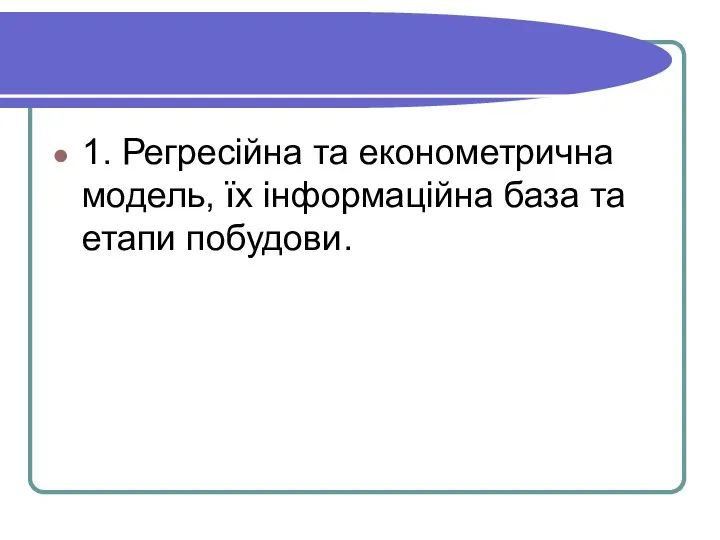 1. Регресійна та економетрична модель, їх інформаційна база та етапи побудови.