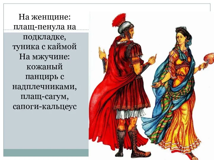 На женщине: плащ-пенула на подкладке, туника с каймой На мжучине: кожаный панцирь с надплечниками, плащ-сагум, сапоги-кальцеус