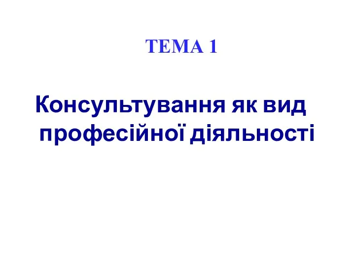 ТЕМА 1 Консультування як вид професійної діяльності