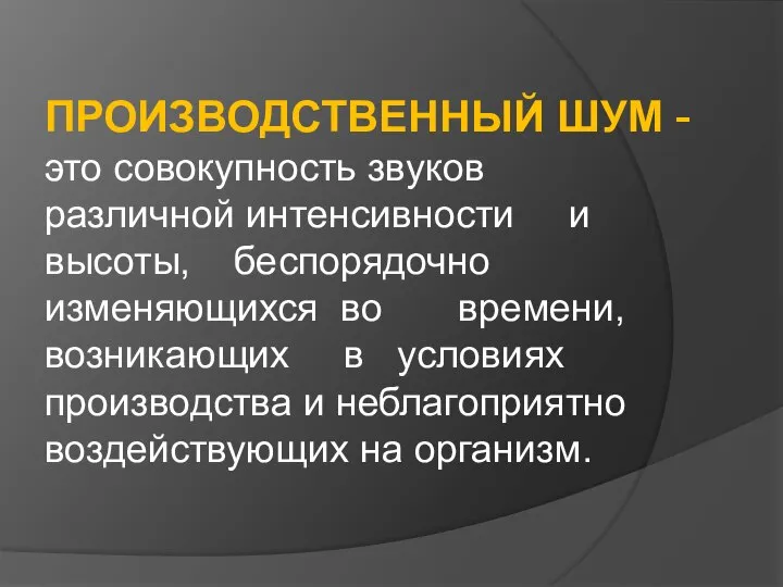 ПРОИЗВОДСТВЕННЫЙ ШУМ - это совокупность звуков различной интенсивности и высоты, беспорядочно