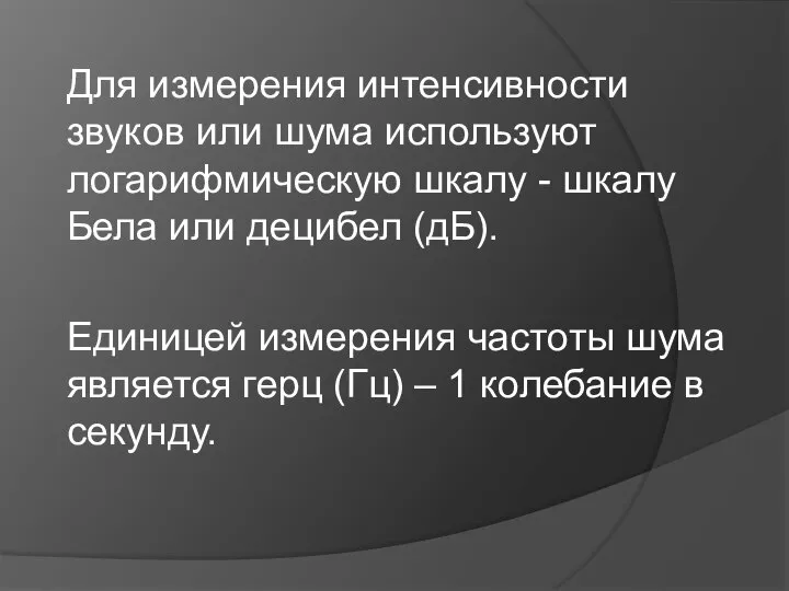 Для измерения интенсивности звуков или шума используют логарифмическую шкалу - шкалу