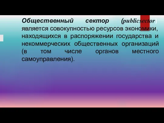 Общественный сектор (publicsector) является совокупностью ресурсов эконо­мики, находящихся в распоряжении государства