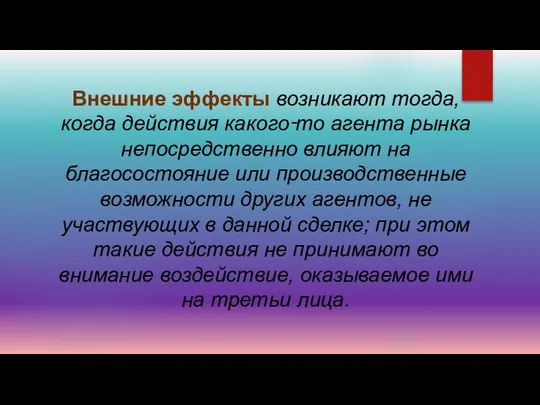 Внешние эффекты возникают тогда, когда действия какого‑то агента рынка непосредственно влияют