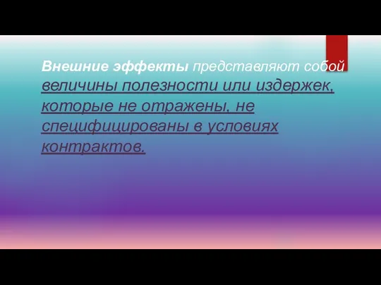 Внешние эффекты представляют собой величины полезности или издержек, которые не отражены, не специфицированы в условиях контрактов.