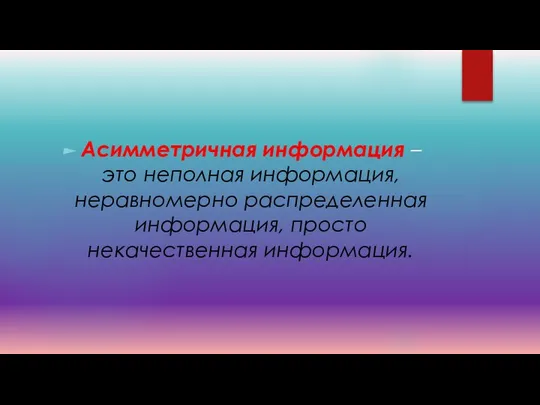 Асимметричная информация – это неполная информация, неравномерно распределенная информация, просто некачественная информация.