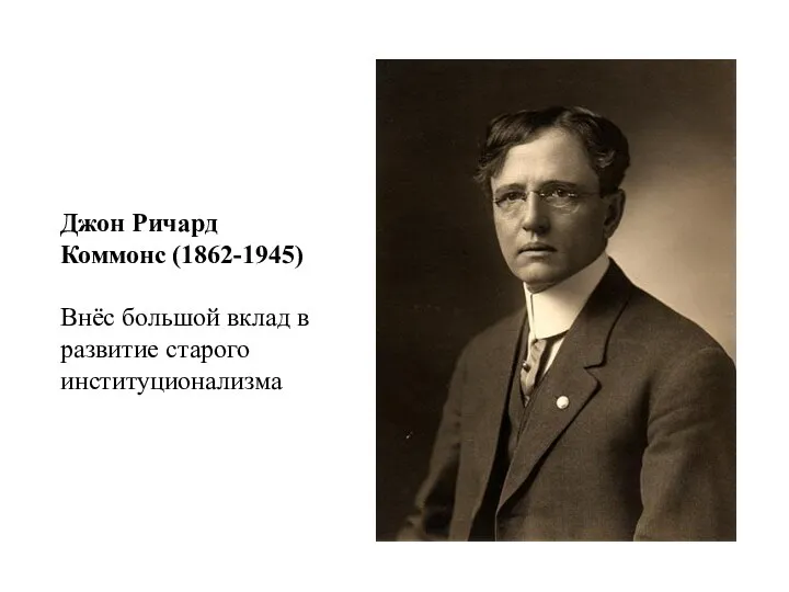 Джон Ричард Коммонс (1862-1945) Внёс большой вклад в развитие старого институционализма