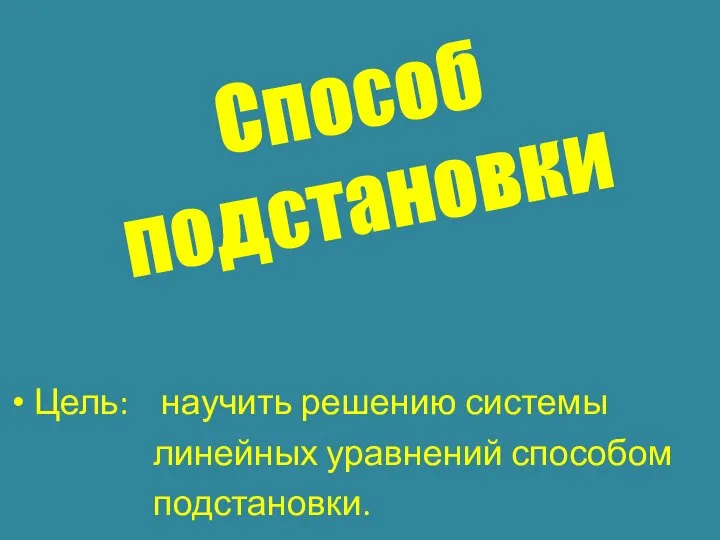 Способ подстановки Цель: научить решению системы линейных уравнений способом подстановки.