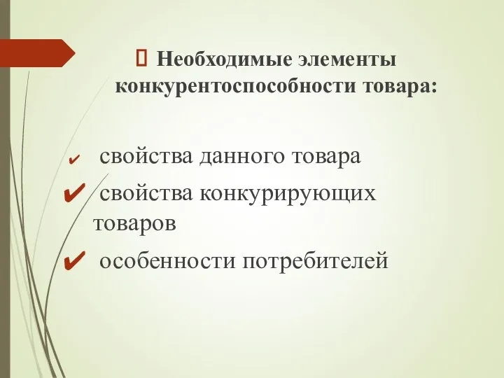 Необходимые элементы конкурентоспособности товара: свойства данного товара свойства конкурирующих товаров особенности потребителей