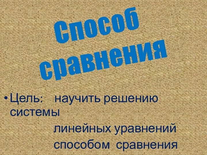 Способ сравнения Цель: научить решению системы линейных уравнений способом сравнения