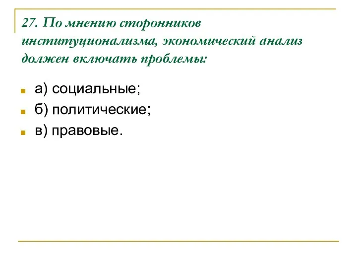 27. По мнению сторонников институционализма, экономический анализ должен включать проблемы: а) социальные; б) политические; в) правовые.